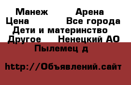 Манеж Globex Арена › Цена ­ 2 500 - Все города Дети и материнство » Другое   . Ненецкий АО,Пылемец д.